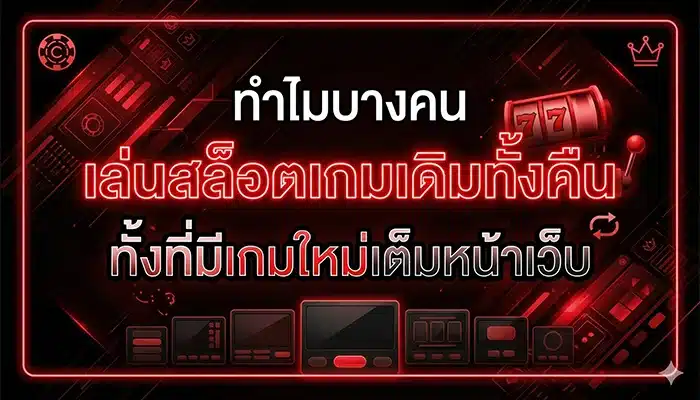 ทำไมบางคนเล่นสล็อตเกมเดิมทั้งคืน ทั้งที่มีเกมใหม่เต็มหน้าเว็บ